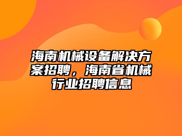 海南機械設備解決方案招聘，海南省機械行業(yè)招聘信息