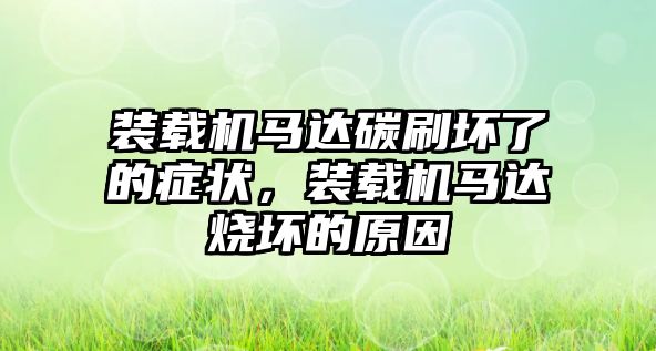 裝載機(jī)馬達(dá)碳刷壞了的癥狀，裝載機(jī)馬達(dá)燒壞的原因