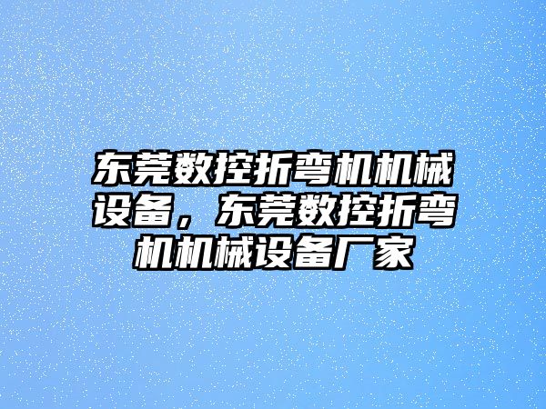 東莞數(shù)控折彎機機械設(shè)備，東莞數(shù)控折彎機機械設(shè)備廠家