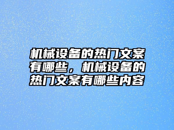 機(jī)械設(shè)備的熱門文案有哪些，機(jī)械設(shè)備的熱門文案有哪些內(nèi)容