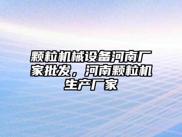 顆粒機械設(shè)備河南廠家批發(fā)，河南顆粒機生產(chǎn)廠家