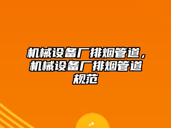 機械設(shè)備廠排煙管道，機械設(shè)備廠排煙管道規(guī)范