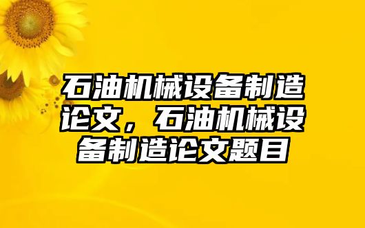 石油機(jī)械設(shè)備制造論文，石油機(jī)械設(shè)備制造論文題目