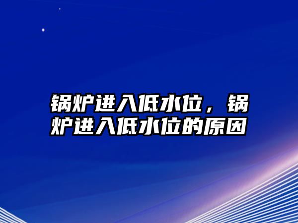 鍋爐進入低水位，鍋爐進入低水位的原因