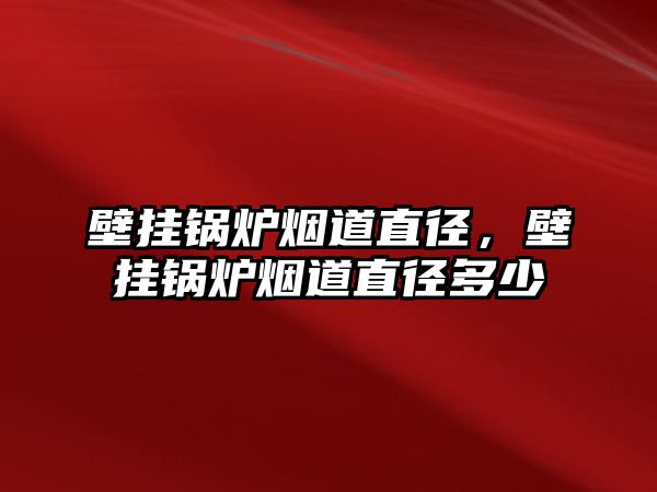 壁掛鍋爐煙道直徑，壁掛鍋爐煙道直徑多少