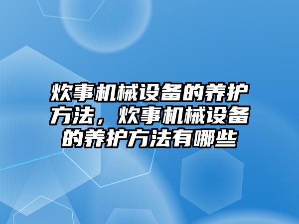 炊事機械設(shè)備的養(yǎng)護方法，炊事機械設(shè)備的養(yǎng)護方法有哪些