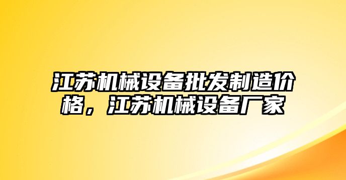 江蘇機(jī)械設(shè)備批發(fā)制造價(jià)格，江蘇機(jī)械設(shè)備廠家