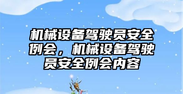 機械設(shè)備駕駛員安全例會，機械設(shè)備駕駛員安全例會內(nèi)容