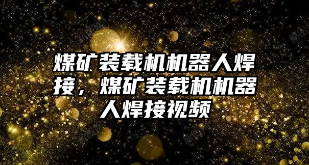 煤礦裝載機(jī)機(jī)器人焊接，煤礦裝載機(jī)機(jī)器人焊接視頻