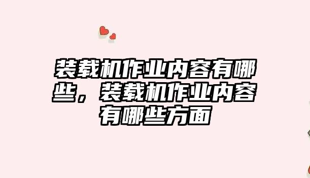 裝載機(jī)作業(yè)內(nèi)容有哪些，裝載機(jī)作業(yè)內(nèi)容有哪些方面