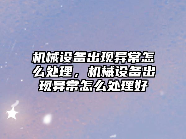 機械設備出現(xiàn)異常怎么處理，機械設備出現(xiàn)異常怎么處理好