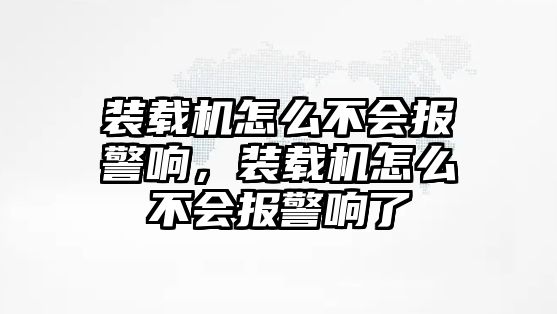 裝載機怎么不會報警響，裝載機怎么不會報警響了