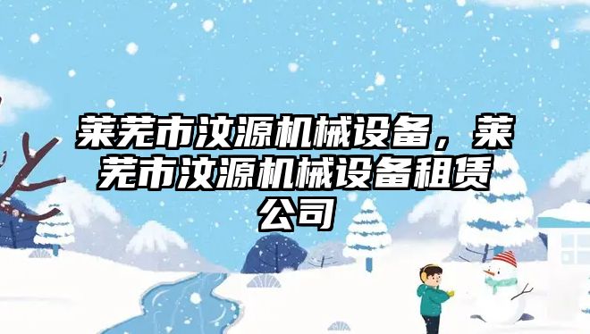 萊蕪市汶源機械設備，萊蕪市汶源機械設備租賃公司