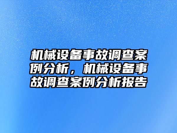 機械設備事故調查案例分析，機械設備事故調查案例分析報告