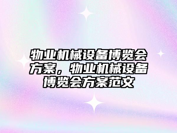 物業(yè)機械設備博覽會方案，物業(yè)機械設備博覽會方案范文