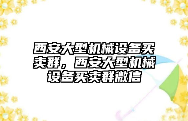 西安大型機(jī)械設(shè)備買賣群，西安大型機(jī)械設(shè)備買賣群微信