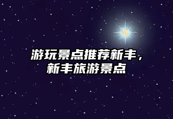 游玩景點(diǎn)推薦新豐，新豐旅游景點(diǎn)