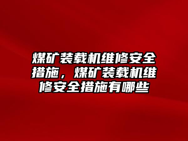 煤礦裝載機(jī)維修安全措施，煤礦裝載機(jī)維修安全措施有哪些