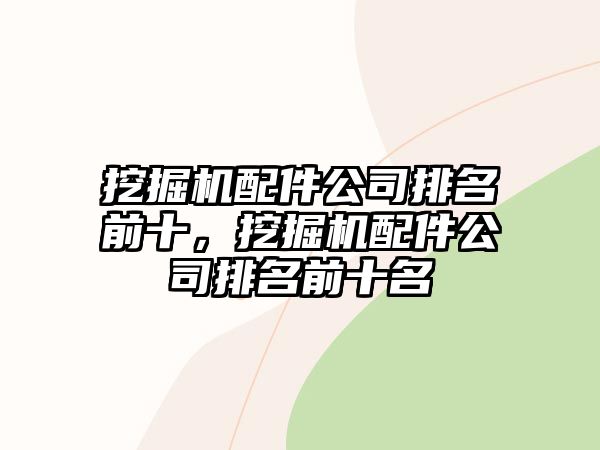 挖掘機(jī)配件公司排名前十，挖掘機(jī)配件公司排名前十名