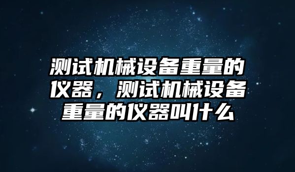 測試機(jī)械設(shè)備重量的儀器，測試機(jī)械設(shè)備重量的儀器叫什么