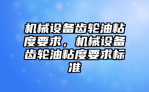 機械設備齒輪油粘度要求，機械設備齒輪油粘度要求標準