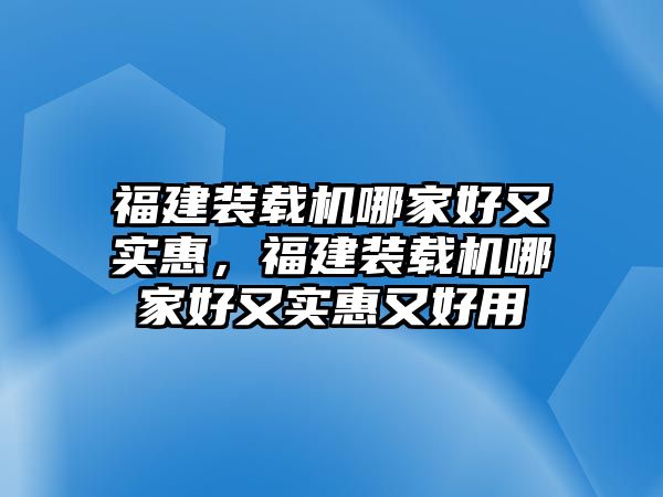 福建裝載機哪家好又實惠，福建裝載機哪家好又實惠又好用