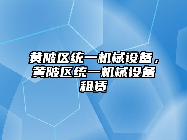 黃陂區(qū)統(tǒng)一機(jī)械設(shè)備，黃陂區(qū)統(tǒng)一機(jī)械設(shè)備租賃