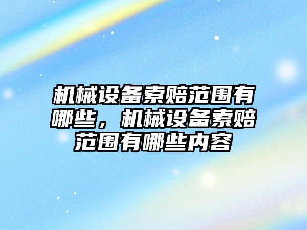 機械設備索賠范圍有哪些，機械設備索賠范圍有哪些內(nèi)容