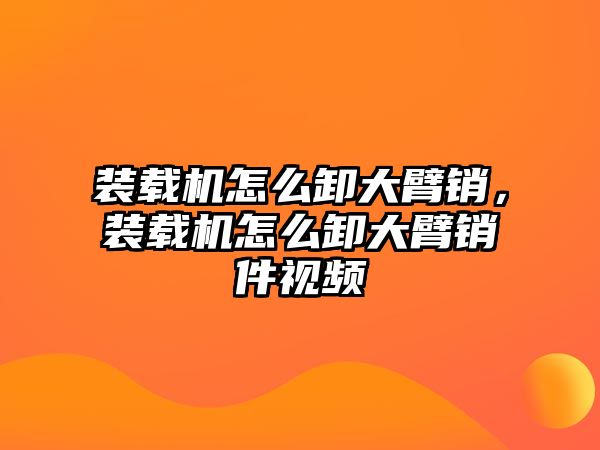 裝載機怎么卸大臂銷，裝載機怎么卸大臂銷件視頻