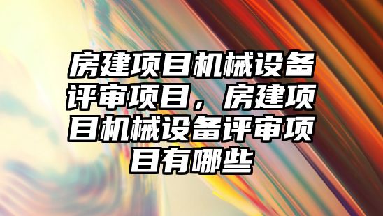 房建項目機械設(shè)備評審項目，房建項目機械設(shè)備評審項目有哪些