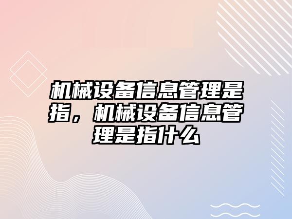 機(jī)械設(shè)備信息管理是指，機(jī)械設(shè)備信息管理是指什么