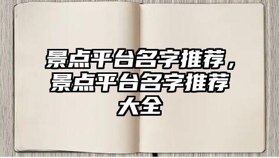 景點(diǎn)平臺(tái)名字推薦，景點(diǎn)平臺(tái)名字推薦大全