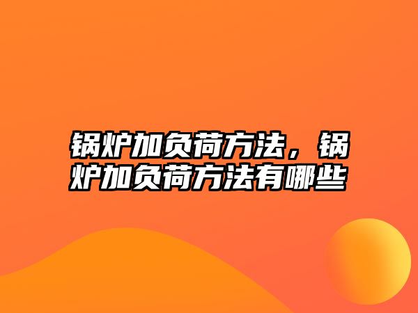 鍋爐加負荷方法，鍋爐加負荷方法有哪些