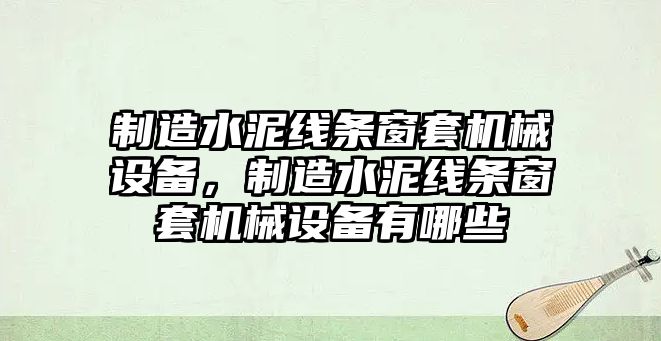 制造水泥線條窗套機(jī)械設(shè)備，制造水泥線條窗套機(jī)械設(shè)備有哪些