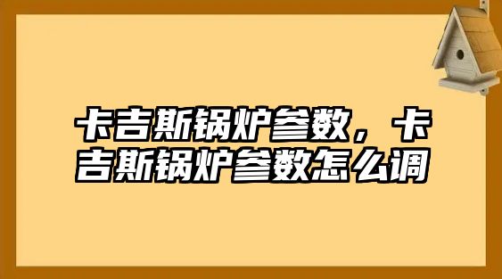 卡吉斯鍋爐參數(shù)，卡吉斯鍋爐參數(shù)怎么調(diào)