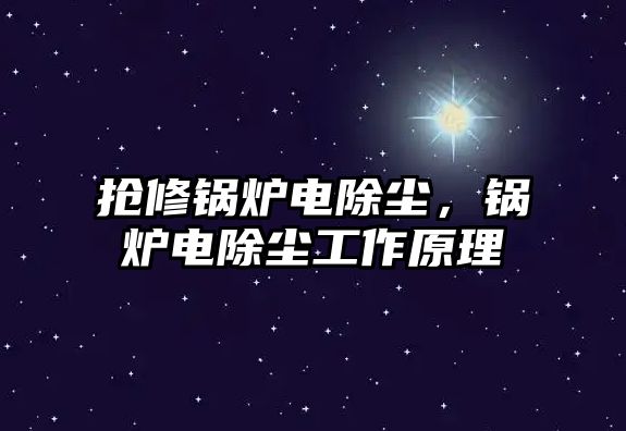 搶修鍋爐電除塵，鍋爐電除塵工作原理