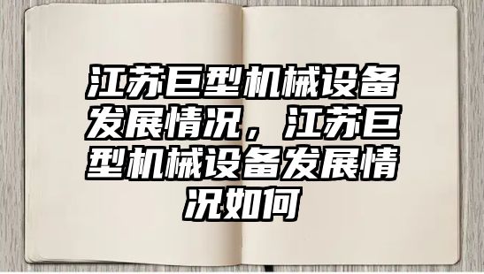 江蘇巨型機(jī)械設(shè)備發(fā)展情況，江蘇巨型機(jī)械設(shè)備發(fā)展情況如何