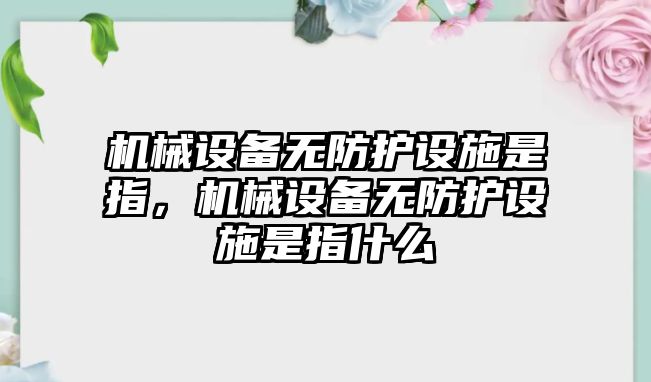 機械設(shè)備無防護設(shè)施是指，機械設(shè)備無防護設(shè)施是指什么