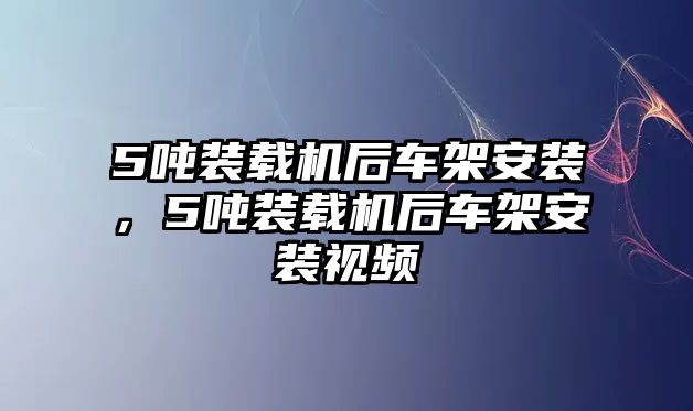 5噸裝載機后車架安裝，5噸裝載機后車架安裝視頻