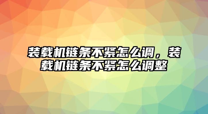 裝載機(jī)鏈條不緊怎么調(diào)，裝載機(jī)鏈條不緊怎么調(diào)整