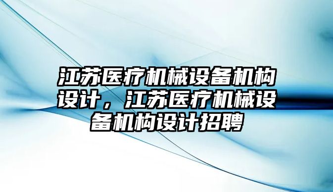 江蘇醫(yī)療機械設備機構設計，江蘇醫(yī)療機械設備機構設計招聘