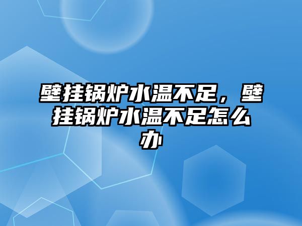 壁掛鍋爐水溫不足，壁掛鍋爐水溫不足怎么辦