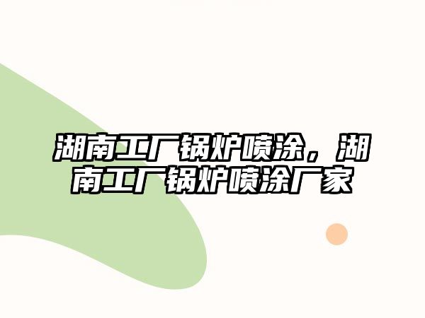 湖南工廠鍋爐噴涂，湖南工廠鍋爐噴涂廠家