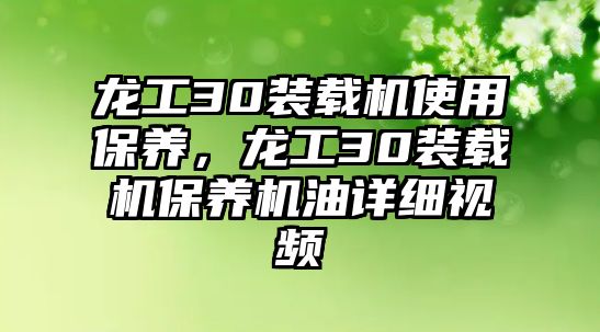 龍工30裝載機(jī)使用保養(yǎng)，龍工30裝載機(jī)保養(yǎng)機(jī)油詳細(xì)視頻