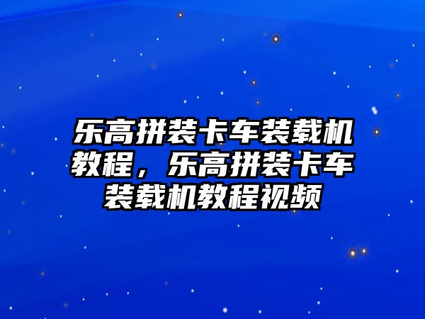 樂高拼裝卡車裝載機教程，樂高拼裝卡車裝載機教程視頻