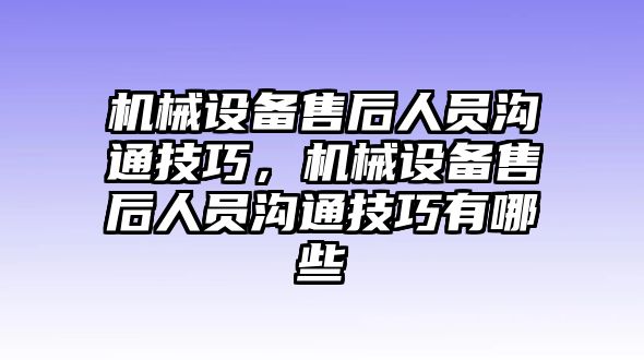 機(jī)械設(shè)備售后人員溝通技巧，機(jī)械設(shè)備售后人員溝通技巧有哪些