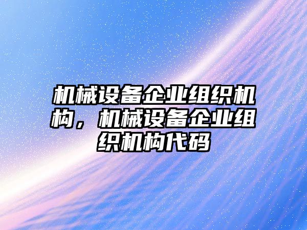 機(jī)械設(shè)備企業(yè)組織機(jī)構(gòu)，機(jī)械設(shè)備企業(yè)組織機(jī)構(gòu)代碼