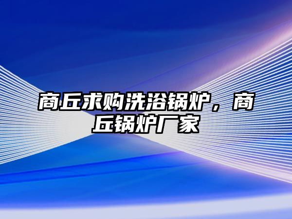 商丘求購洗浴鍋爐，商丘鍋爐廠家