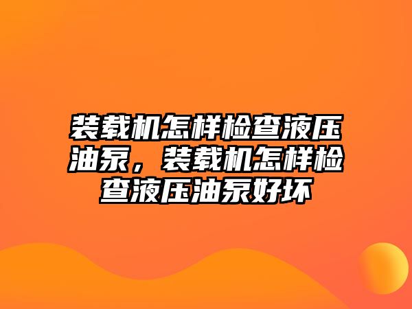 裝載機(jī)怎樣檢查液壓油泵，裝載機(jī)怎樣檢查液壓油泵好壞