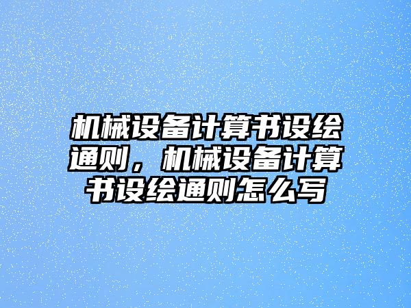 機(jī)械設(shè)備計(jì)算書(shū)設(shè)繪通則，機(jī)械設(shè)備計(jì)算書(shū)設(shè)繪通則怎么寫(xiě)